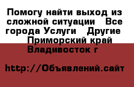 Помогу найти выход из сложной ситуации - Все города Услуги » Другие   . Приморский край,Владивосток г.
